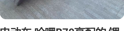 电动车 哈啰B70高配的 锂电池 续航45...